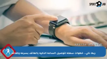 ربط ذكي.. خطوات سهلة لتوصيل الساعة الذكية بالهاتف بسرعة وكفاءة